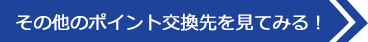 その他のポイント交換先を見てみる！