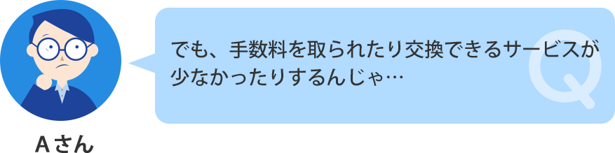 手数料を取られたり、交換先が少なかったりするんじゃ…？